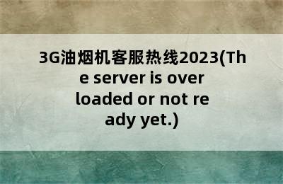 3G油烟机客服热线2023(The server is overloaded or not ready yet.)